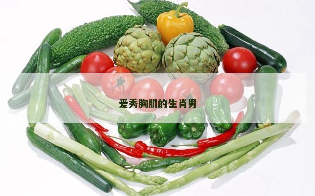 爱秀胸肌的生肖男