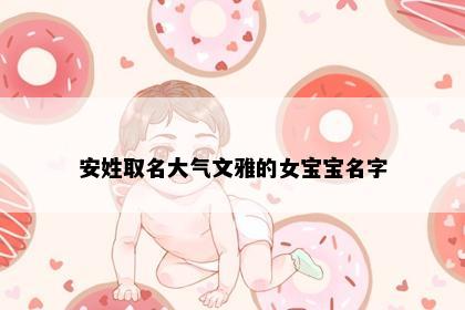 安姓取名大气文雅的女宝宝名字