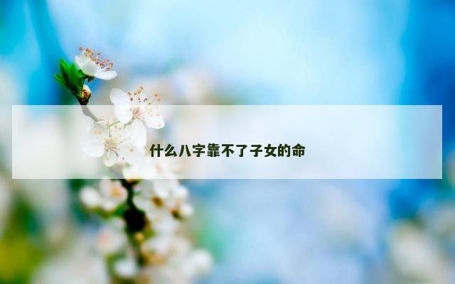 什么八字靠不了子女的命