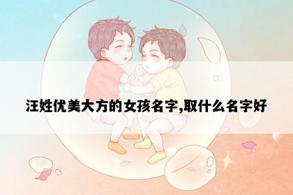 汪姓优美大方的女孩名字,取什么名字好