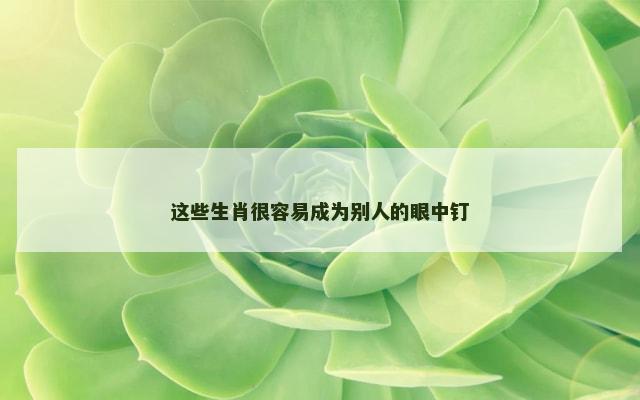 这些生肖很容易成为别人的眼中钉
