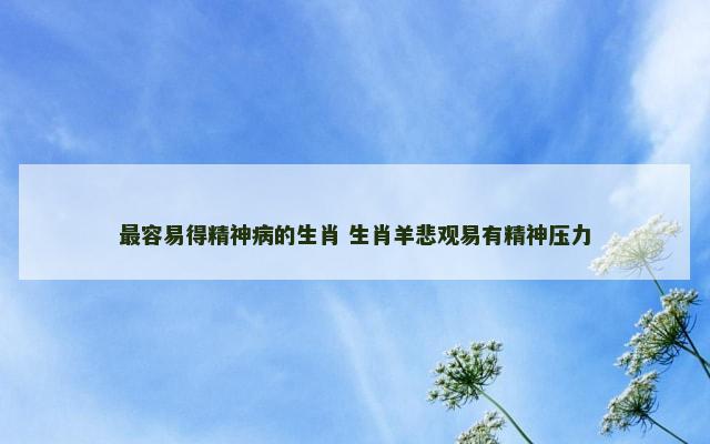 最容易得精神病的生肖 生肖羊悲观易有精神压力