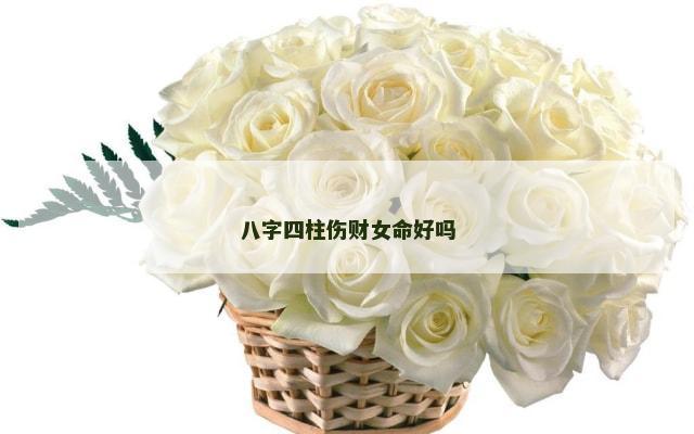 八字四柱伤财女命好吗