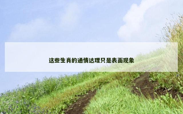 这些生肖的通情达理只是表面现象