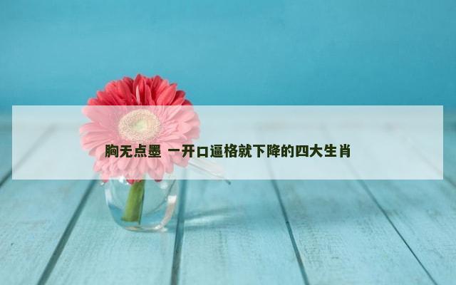 胸无点墨 一开口逼格就下降的四大生肖