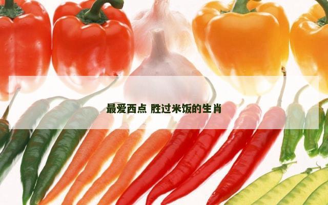 最爱西点 胜过米饭的生肖