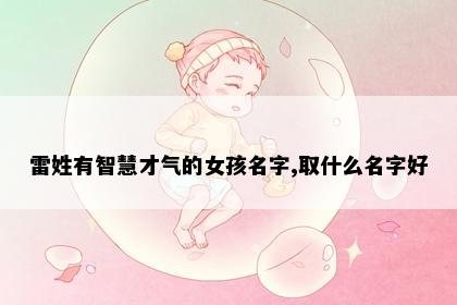 雷姓有智慧才气的女孩名字,取什么名字好