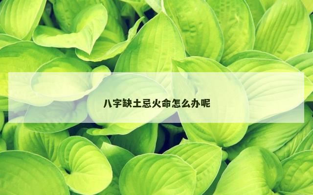 八字缺土忌火命怎么办呢