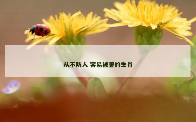 从不防人 容易被骗的生肖