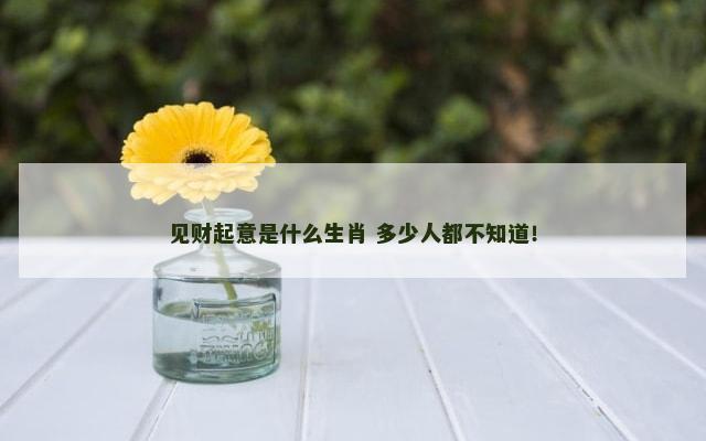 见财起意是什么生肖 多少人都不知道！