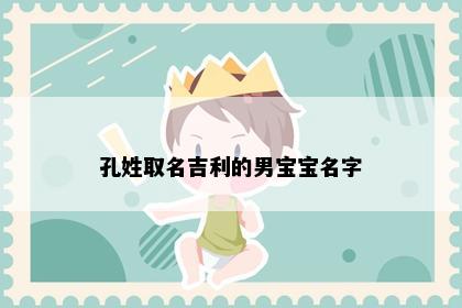 孔姓取名吉利的男宝宝名字