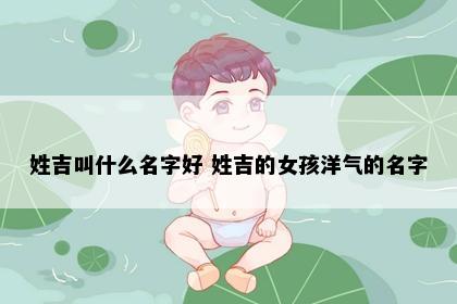 姓吉叫什么名字好 姓吉的女孩洋气的名字
