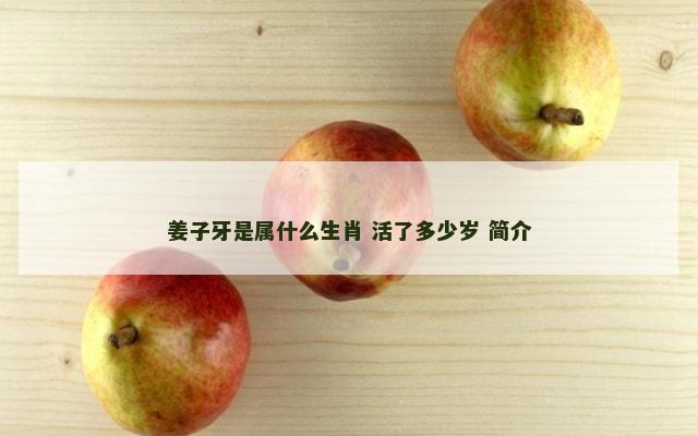 姜子牙是属什么生肖 活了多少岁 简介