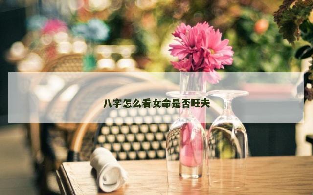 八字怎么看女命是否旺夫