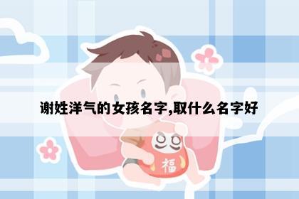 谢姓洋气的女孩名字,取什么名字好