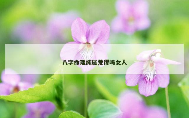 八字命理纯属荒谬吗女人
