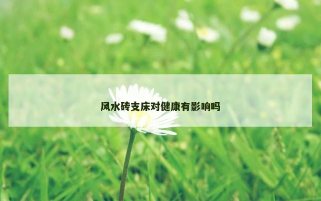 风水砖支床对健康有影响吗