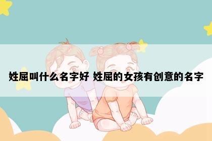 姓屈叫什么名字好 姓屈的女孩有创意的名字