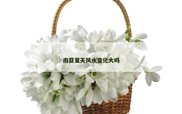 南亚夏天风水变化大吗