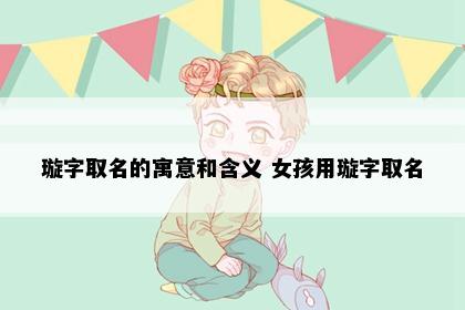 璇字取名的寓意和含义 女孩用璇字取名