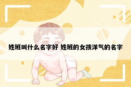 姓班叫什么名字好 姓班的女孩洋气的名字