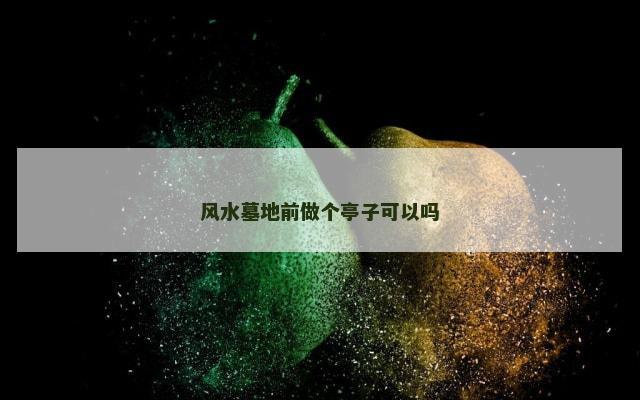 风水墓地前做个亭子可以吗