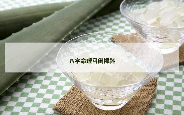 八字命理马倒禄斜
