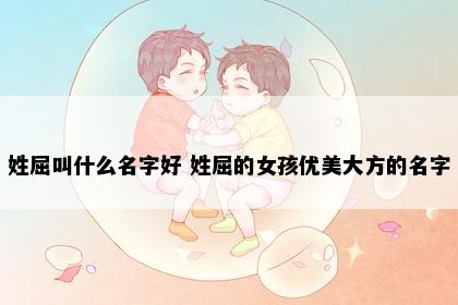 姓屈叫什么名字好 姓屈的女孩优美大方的名字