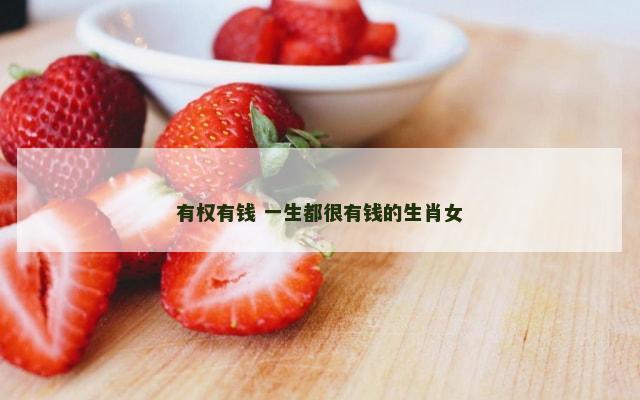 有权有钱 一生都很有钱的生肖女