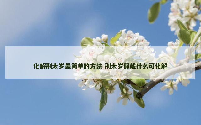 化解刑太岁最简单的方法 刑太岁佩戴什么可化解