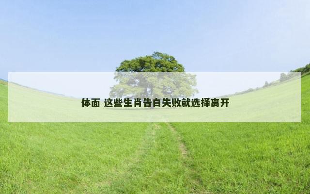 体面 这些生肖告白失败就选择离开