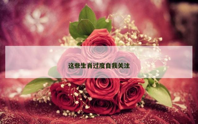 这些生肖过度自我关注