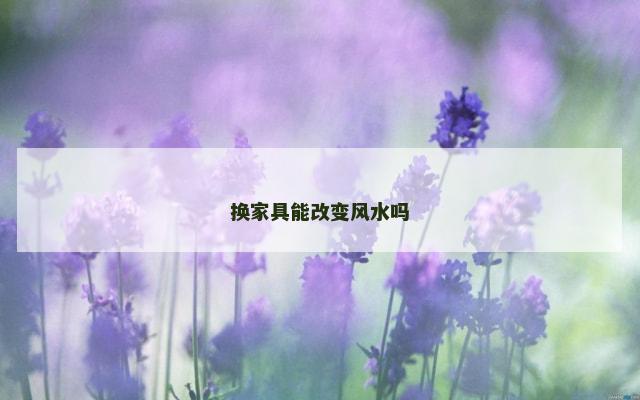 换家具能改变风水吗