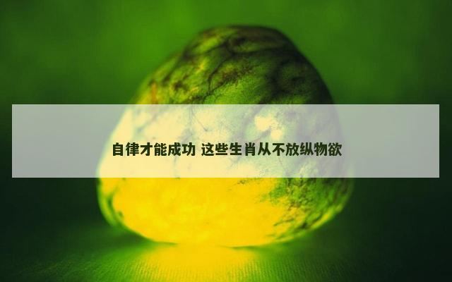 自律才能成功 这些生肖从不放纵物欲