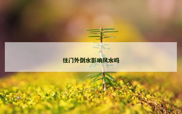 往门外倒水影响风水吗