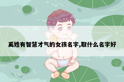 奚姓有智慧才气的女孩名字,取什么名字好