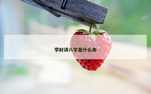 李封讲八字是什么命
