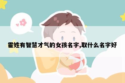 霍姓有智慧才气的女孩名字,取什么名字好