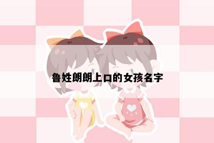 鲁姓朗朗上口的女孩名字