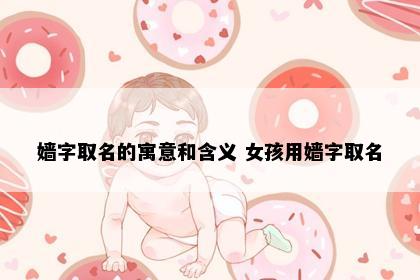 嫱字取名的寓意和含义 女孩用嫱字取名