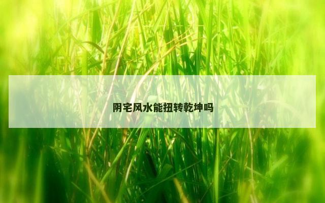 阴宅风水能扭转乾坤吗