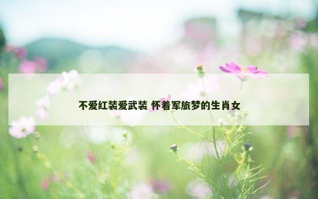 不爱红装爱武装 怀着军旅梦的生肖女