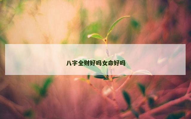 八字全财好吗女命好吗