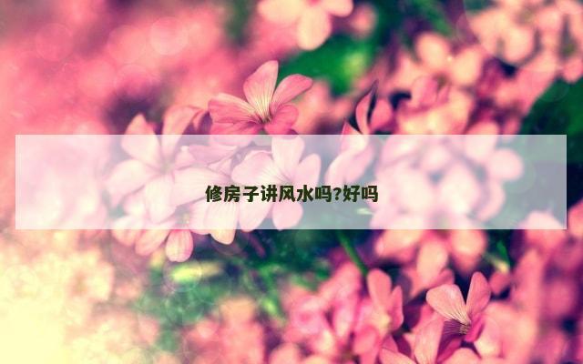 修房子讲风水吗?好吗