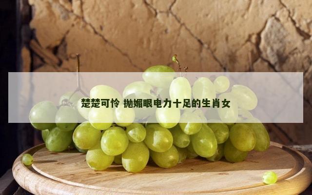 楚楚可怜 抛媚眼电力十足的生肖女