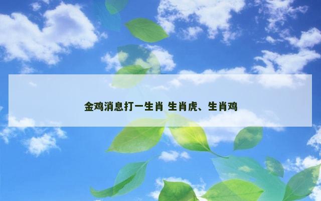 金鸡消息打一生肖 生肖虎、生肖鸡