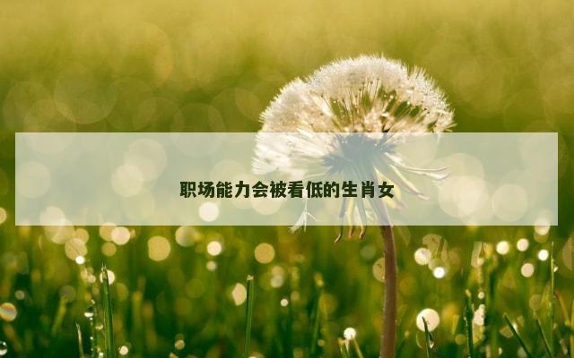 职场能力会被看低的生肖女
