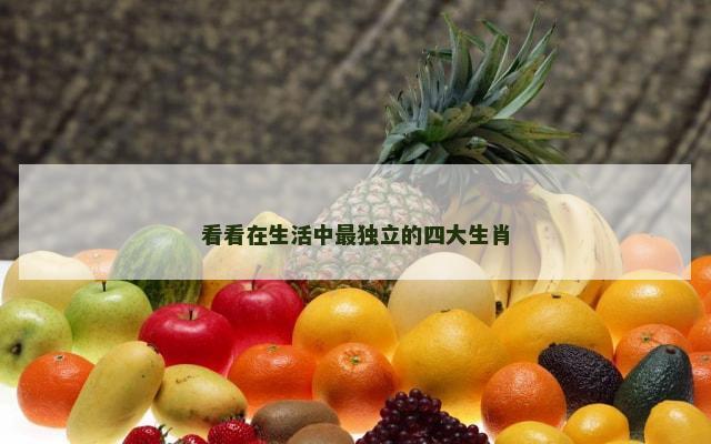 看看在生活中最独立的四大生肖