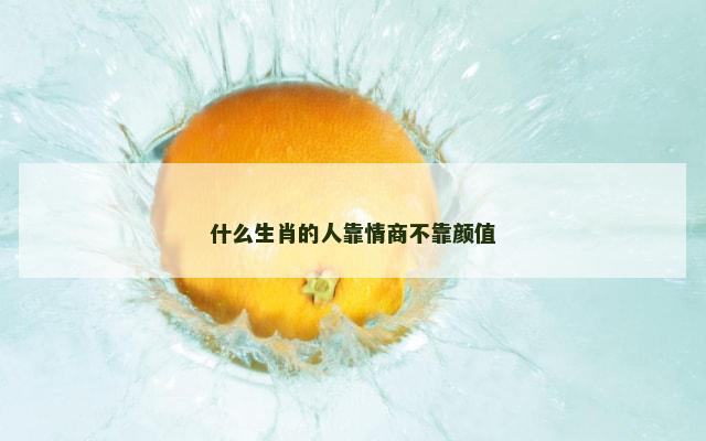 什么生肖的人靠情商不靠颜值
