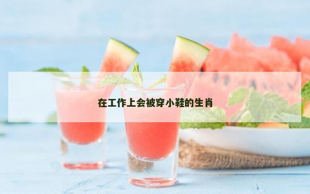 在工作上会被穿小鞋的生肖